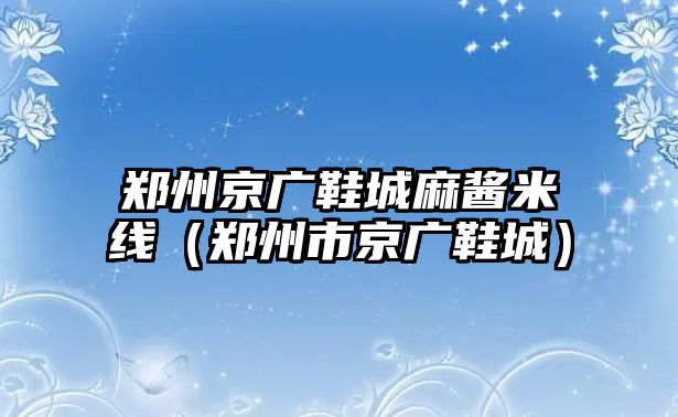 鄭州京廣鞋城麻醬米線（鄭州市京廣鞋城）