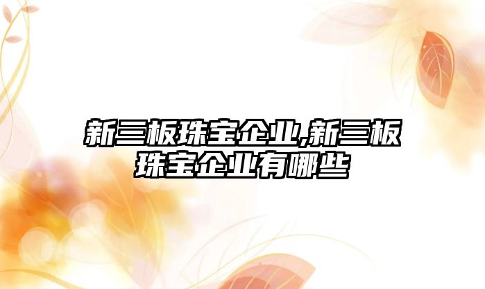 新三板珠寶企業(yè),新三板珠寶企業(yè)有哪些