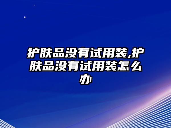 護膚品沒有試用裝,護膚品沒有試用裝怎么辦