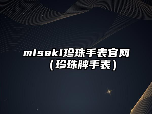 misaki珍珠手表官網（珍珠牌手表）