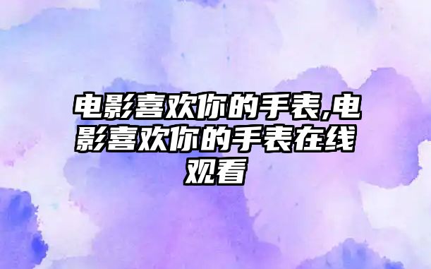 電影喜歡你的手表,電影喜歡你的手表在線觀看