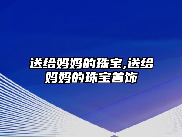 送給媽媽的珠寶,送給媽媽的珠寶首飾