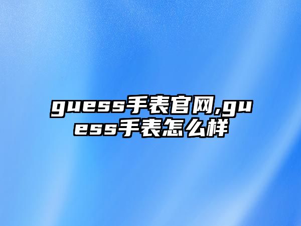 guess手表官網(wǎng),guess手表怎么樣