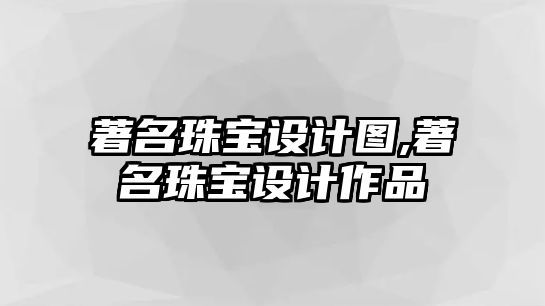 著名珠寶設計圖,著名珠寶設計作品