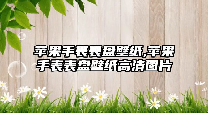 蘋果手表表盤壁紙,蘋果手表表盤壁紙高清圖片