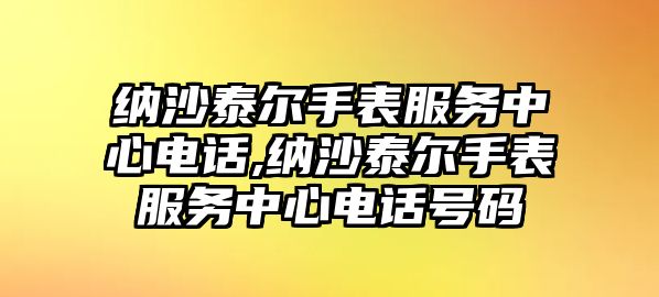 納沙泰爾手表服務中心電話,納沙泰爾手表服務中心電話號碼