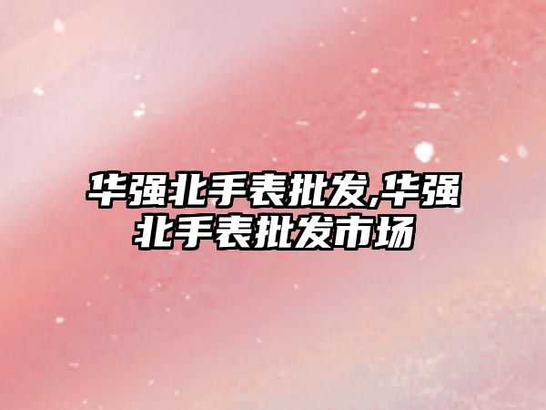 華強(qiáng)北手表批發(fā),華強(qiáng)北手表批發(fā)市場(chǎng)