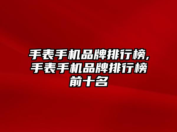 手表手機品牌排行榜,手表手機品牌排行榜前十名