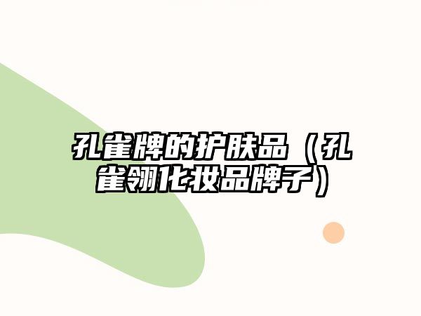 孔雀牌的護膚品（孔雀翎化妝品牌子）