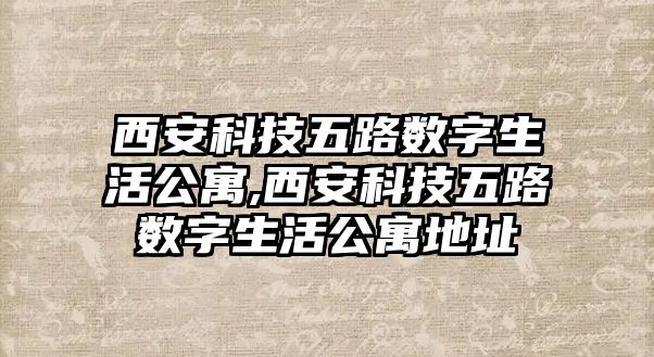 西安科技五路數字生活公寓,西安科技五路數字生活公寓地址