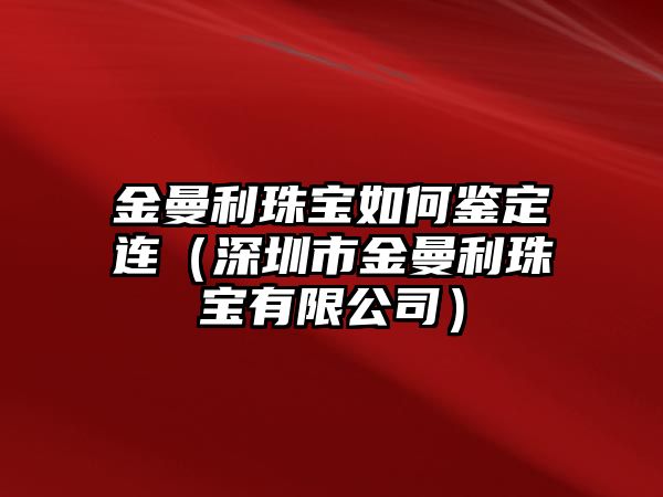 金曼利珠寶如何鑒定連（深圳市金曼利珠寶有限公司）