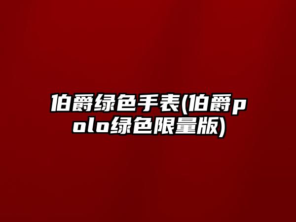 伯爵綠色手表(伯爵polo綠色限量版)