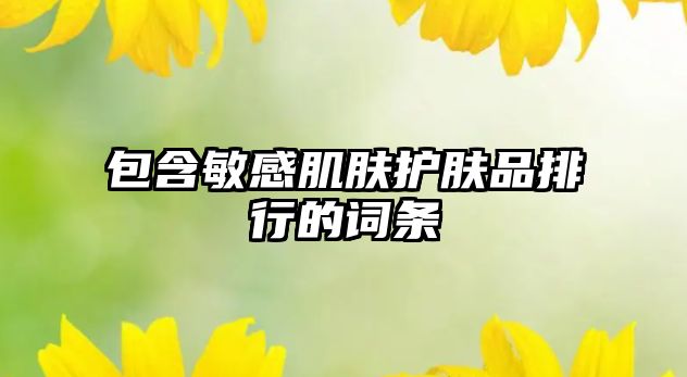 包含敏感肌膚護(hù)膚品排行的詞條