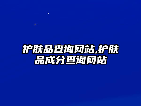 護(hù)膚品查詢網(wǎng)站,護(hù)膚品成分查詢網(wǎng)站