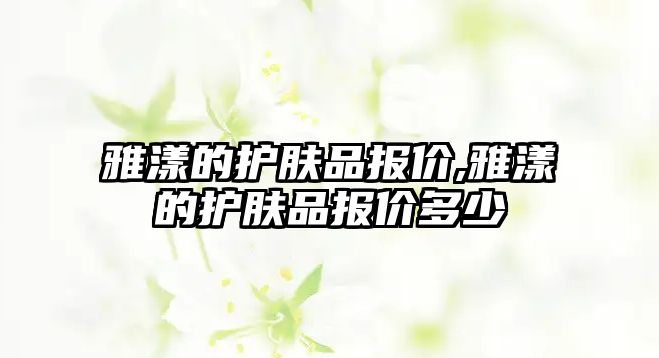 雅漾的護膚品報價,雅漾的護膚品報價多少