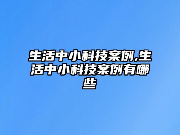 生活中小科技案例,生活中小科技案例有哪些