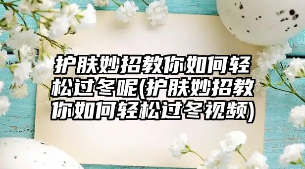 護(hù)膚妙招教你如何輕松過冬呢(護(hù)膚妙招教你如何輕松過冬視頻)