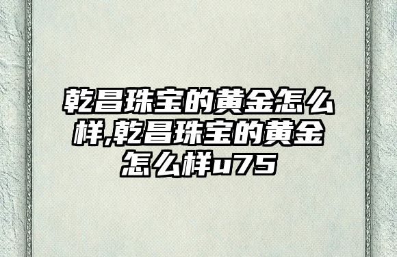 乾昌珠寶的黃金怎么樣,乾昌珠寶的黃金怎么樣u75