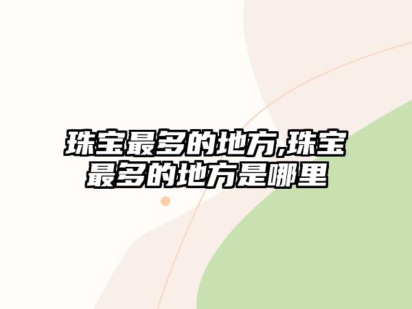 珠寶最多的地方,珠寶最多的地方是哪里