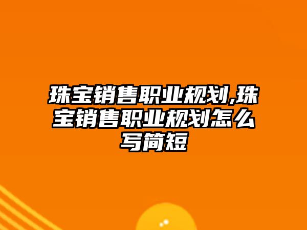 珠寶銷售職業規劃,珠寶銷售職業規劃怎么寫簡短