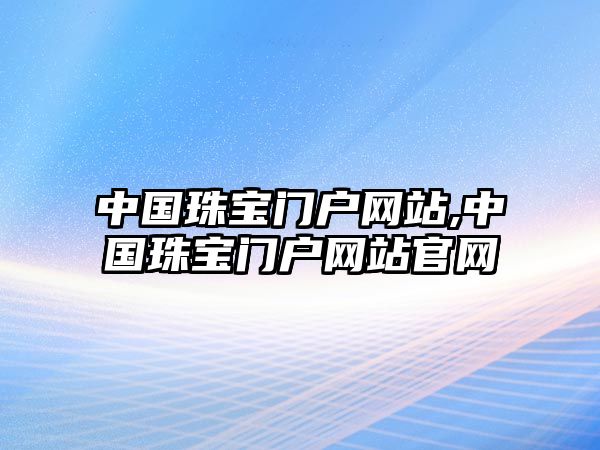 中國珠寶門戶網站,中國珠寶門戶網站官網