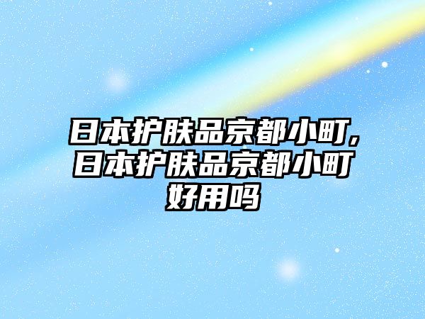 日本護膚品京都小町,日本護膚品京都小町好用嗎