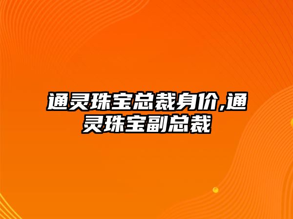 通靈珠寶總裁身價,通靈珠寶副總裁