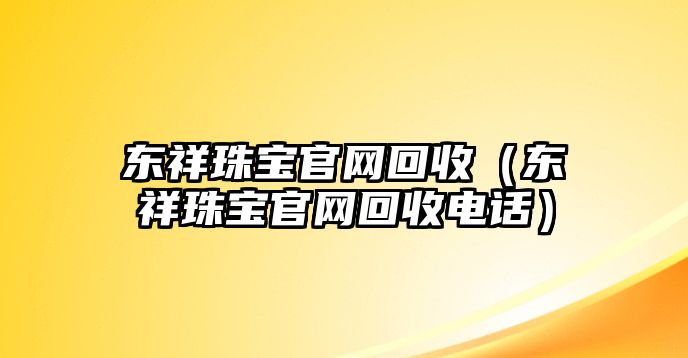 東祥珠寶官網回收（東祥珠寶官網回收電話）