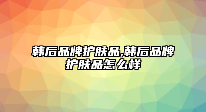 韓后品牌護膚品,韓后品牌護膚品怎么樣