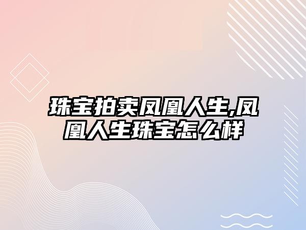 珠寶拍賣鳳凰人生,鳳凰人生珠寶怎么樣