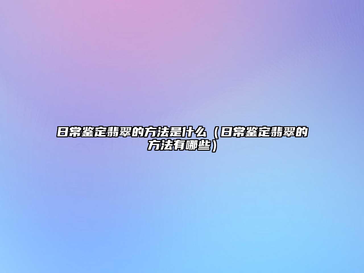 日常鑒定翡翠的方法是什么（日常鑒定翡翠的方法有哪些）