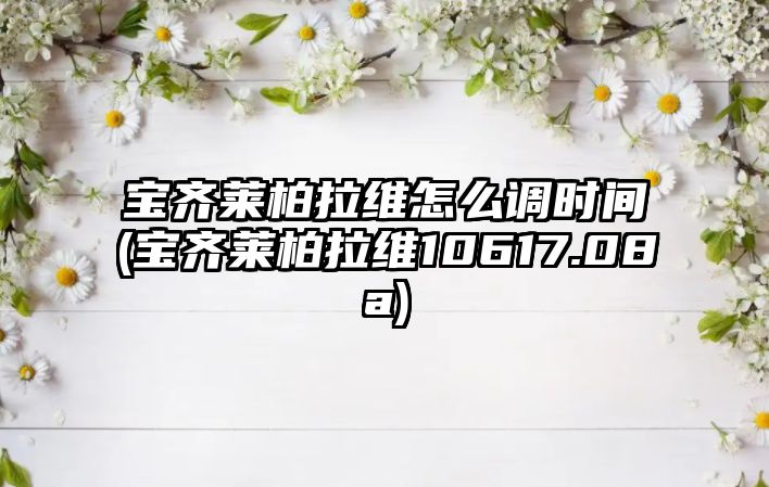 寶齊萊柏拉維怎么調(diào)時間(寶齊萊柏拉維10617.08a)