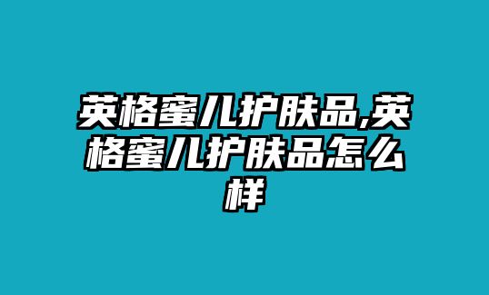 英格蜜兒護膚品,英格蜜兒護膚品怎么樣