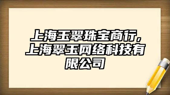 上海玉翠珠寶商行,上海翠玉網絡科技有限公司