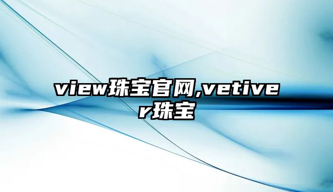 view珠寶官網(wǎng),vetiver珠寶