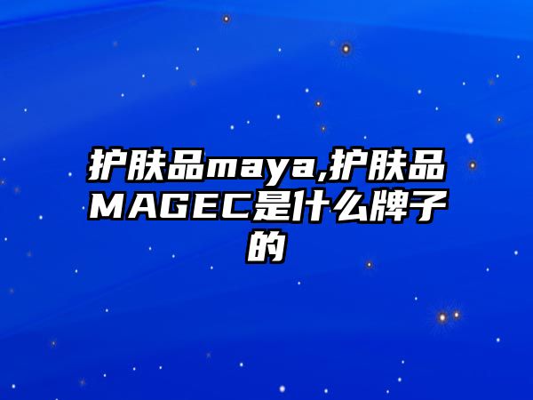 護膚品maya,護膚品MAGEC是什么牌子的