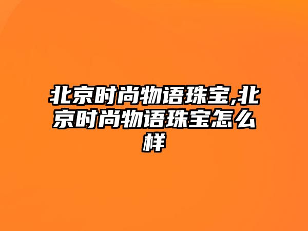 北京時尚物語珠寶,北京時尚物語珠寶怎么樣