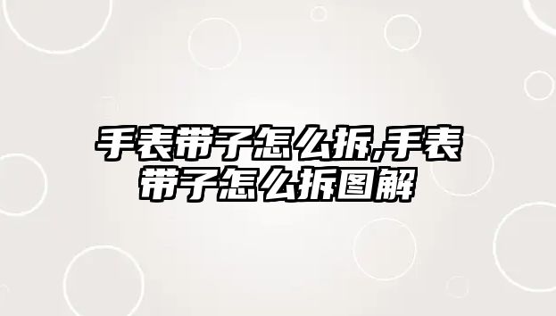 手表帶子怎么拆,手表帶子怎么拆圖解