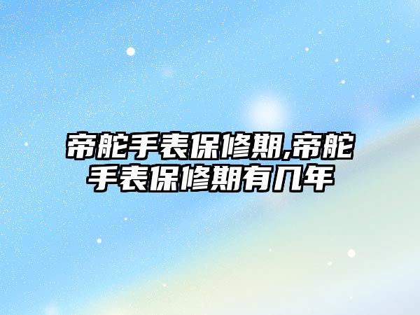 帝舵手表保修期,帝舵手表保修期有幾年