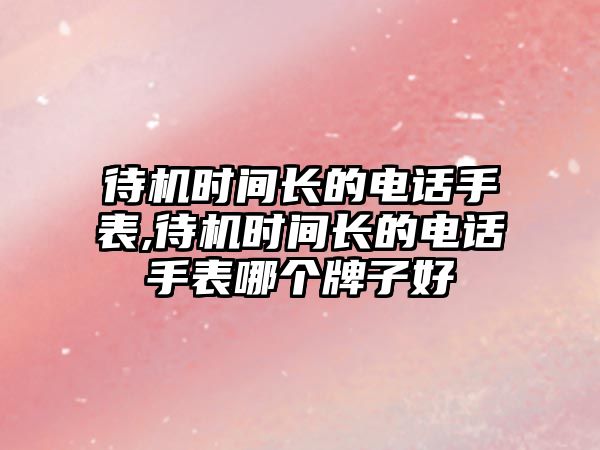 待機時間長的電話手表,待機時間長的電話手表哪個牌子好