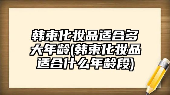 韓束化妝品適合多大年齡(韓束化妝品適合什么年齡段)