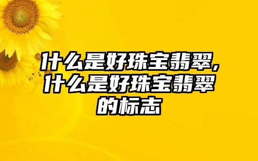 什么是好珠寶翡翠,什么是好珠寶翡翠的標志