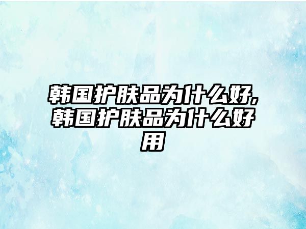 韓國護膚品為什么好,韓國護膚品為什么好用