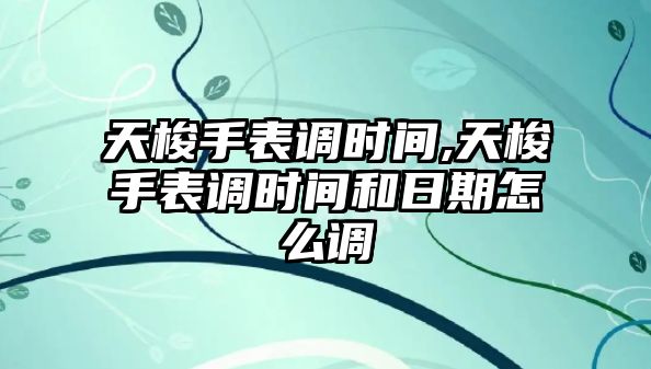 天梭手表調時間,天梭手表調時間和日期怎么調