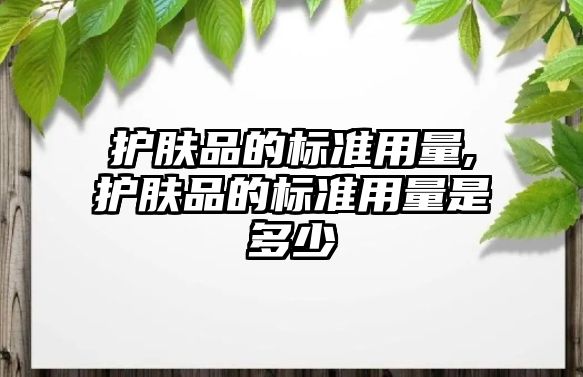 護膚品的標準用量,護膚品的標準用量是多少