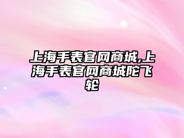 上海手表官網商城,上海手表官網商城陀飛輪