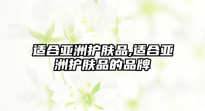 適合亞洲護膚品,適合亞洲護膚品的品牌