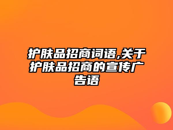 護膚品招商詞語,關于護膚品招商的宣傳廣告語