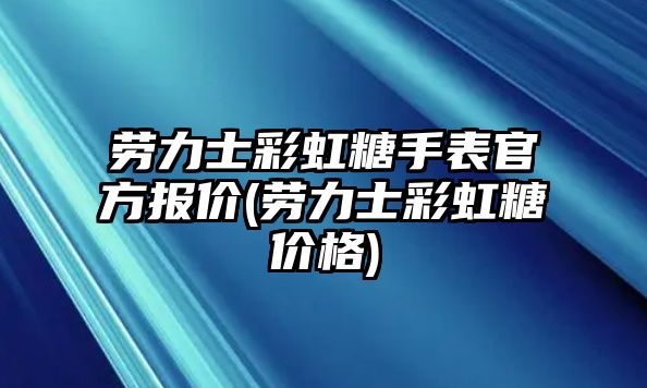 勞力士彩虹糖手表官方報價(勞力士彩虹糖價格)