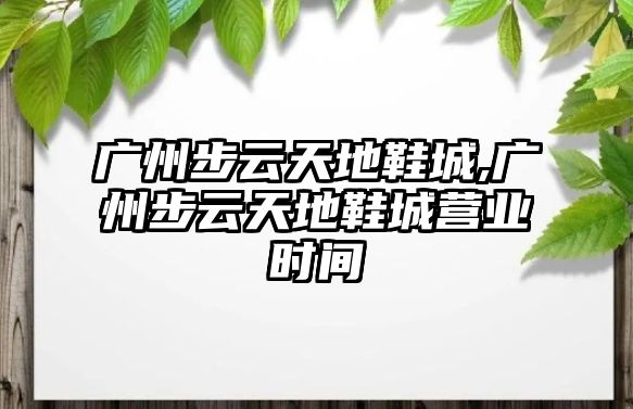 廣州步云天地鞋城,廣州步云天地鞋城營業時間